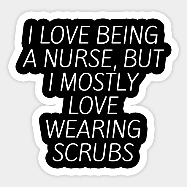 I love being a nurse, but I mostly love wearing scrubs Sticker by Word and Saying